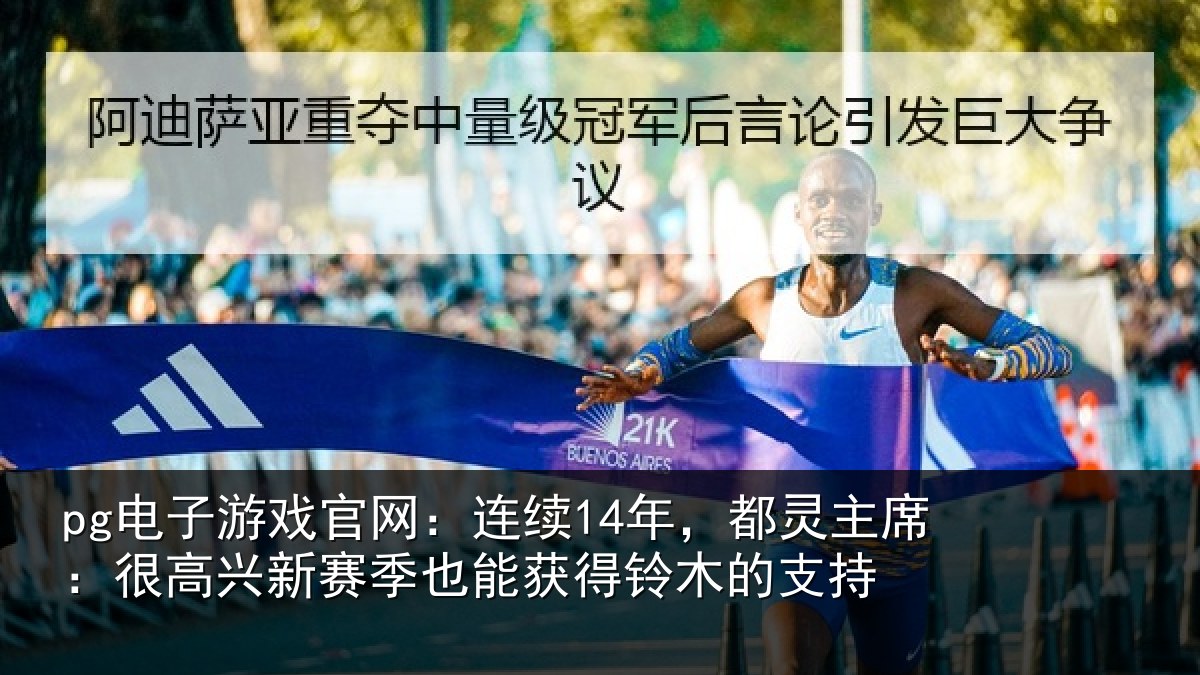 pg电子游戏官网:连续14年,都灵主席:很高兴新赛季也能获得铃木的支持