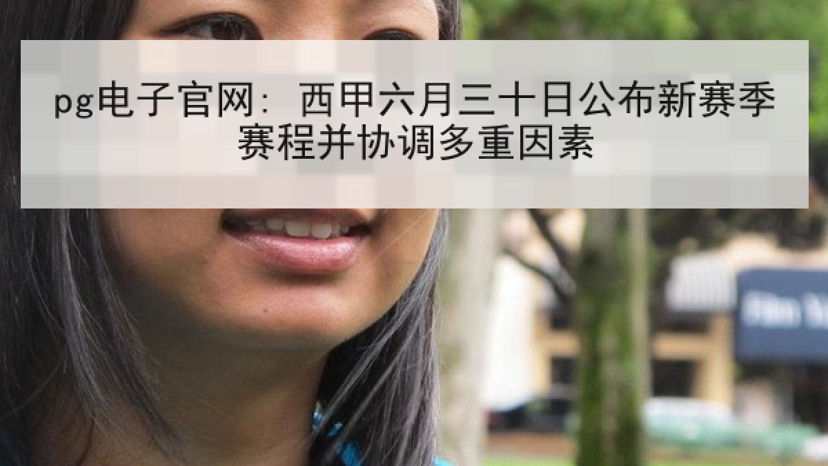 pg电子官网: 西甲六月三十日公布新赛季赛程并协调多重因素