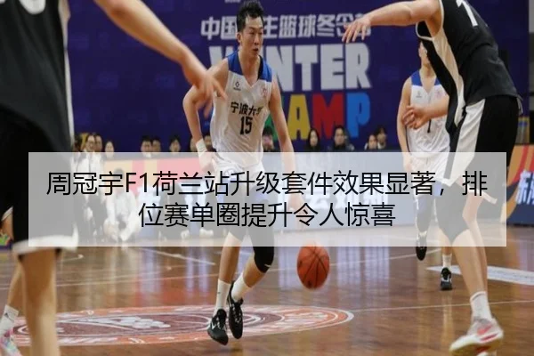 周冠宇F1荷兰站升级套件效果显著，排位赛单圈提升令人惊喜