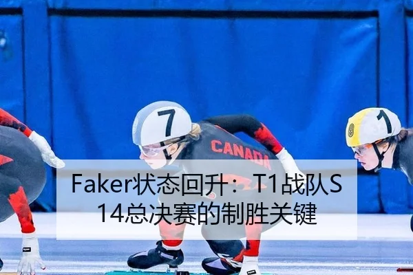 Faker状态回升：T1战队S14总决赛的制胜关键