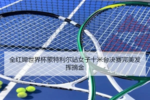 全红婵世界杯蒙特利尔站女子十米台决赛完美发挥摘金