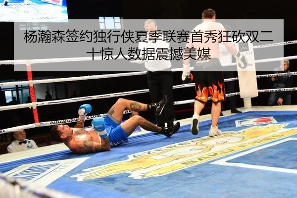 杨瀚森签约独行侠夏季联赛首秀狂砍双二十惊人数据震撼美媒