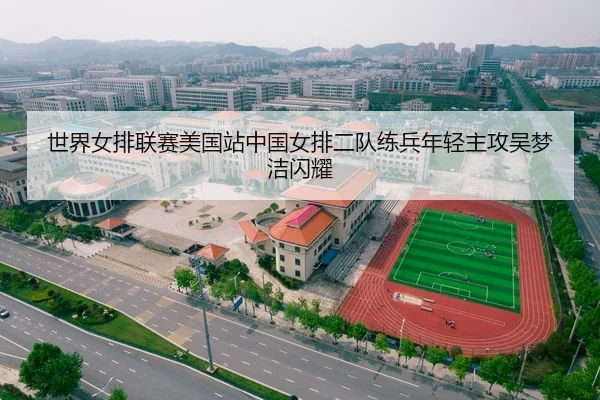 世界女排联赛美国站中国女排二队练兵年轻主攻吴梦洁闪耀
