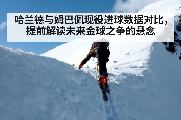 哈兰德与姆巴佩现役进球数据对比，提前解读未来金球之争的悬念