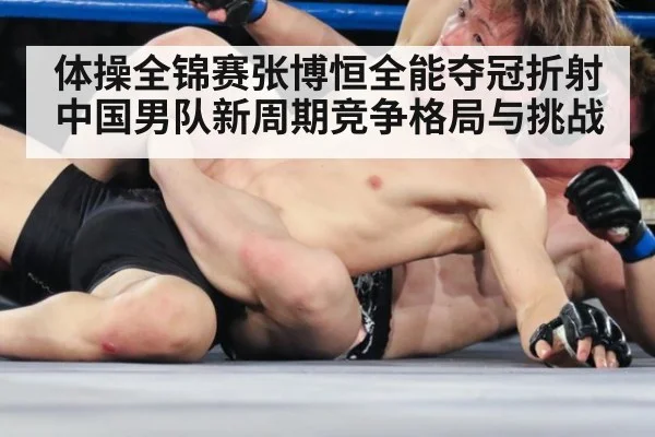 体操全锦赛张博恒全能夺冠折射中国男队新周期竞争格局与挑战